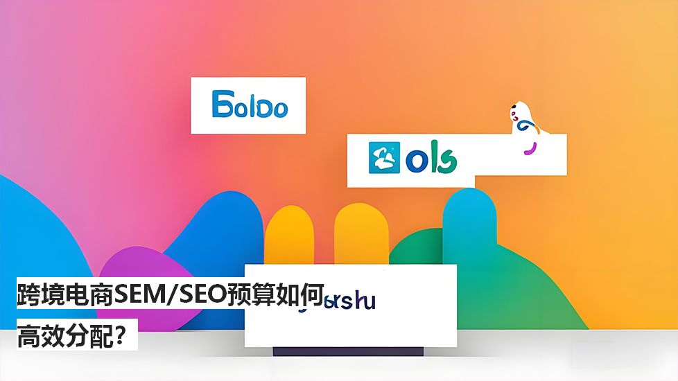 跨境电商SEM/SEO预算如何高效分配？