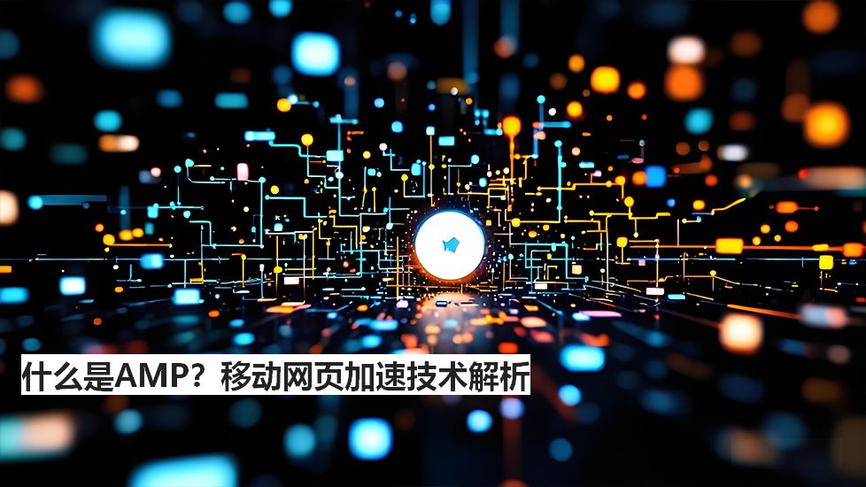 什么是AMP？移动网页加速技术解析