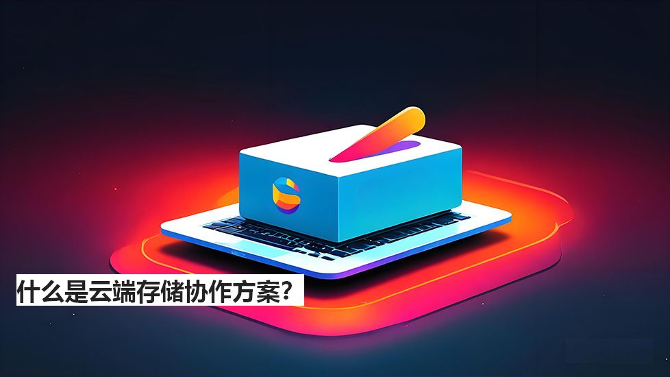 什么是云端存储协作方案？
