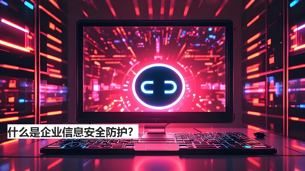 什么是企业信息安全防护？